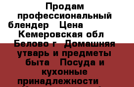 Продам профессиональный блендер › Цена ­ 20 000 - Кемеровская обл., Белово г. Домашняя утварь и предметы быта » Посуда и кухонные принадлежности   . Кемеровская обл.